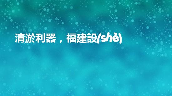 清淤利器，福建設(shè)備揭秘！